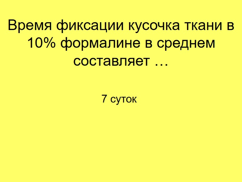 Время фиксации кусочка ткани в 10% формалине в среднем составляет … 7 суток